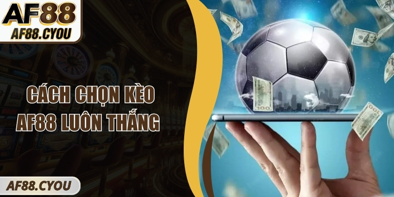 Cách Chọn Kèo AF88 Luôn Thắng – Bí Quyết Soi Kèo Hiệu Quả 